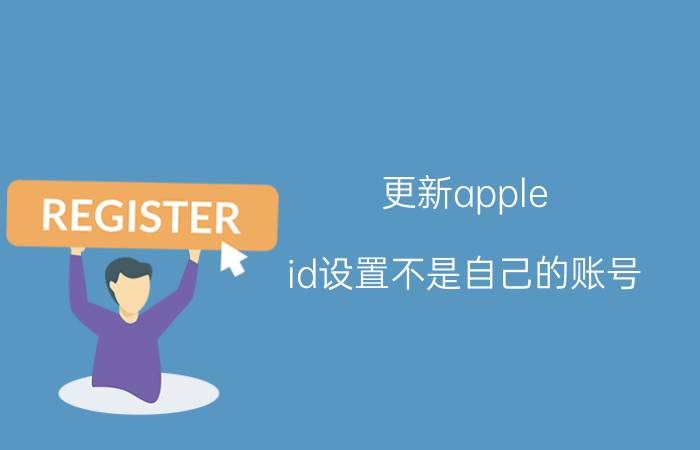 更新apple id设置不是自己的账号 苹果手机怎么切换海外id？